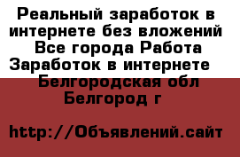 Реальный заработок в интернете без вложений! - Все города Работа » Заработок в интернете   . Белгородская обл.,Белгород г.